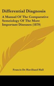 Differential Diagnosis: A Manual of the Comparative Semeiology of the More Important Diseases (1879) di Francis De Havilland Hall edito da Kessinger Publishing