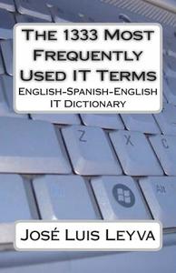 The 1333 Most Frequently Used It Terms: English-Spanish-English It Dictionary - Diccionario de Terminos de Informatica di Jose Luis Leyva edito da Createspace