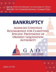 Bankruptcy: Agencies Continue Rulemakings for Clarifying Specific Provisions of Orderly Liquidation Authority di Government Accountability Office (U S ), Government Accountability Office edito da Createspace
