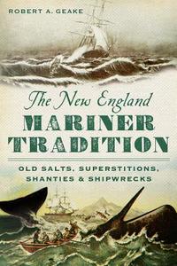The New England Mariner Tradition: Old Salts, Superstitions, Shanties and Shipwrecks di Robert A. Geake edito da HISTORY PR