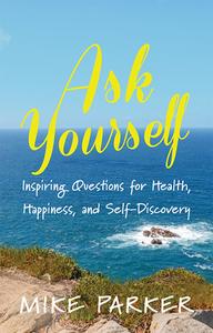 Ask Yourself: Inspiring Questions for Health, Happiness, and Self-Discovery di Mike Parker edito da MASCOT BOOKS