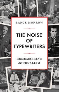 The Noise of Typewriters: Remembering Journalism di Lance Morrow edito da ENCOUNTER BOOKS