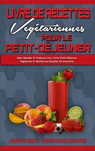 Livre De Recettes Végétariennes Pour Le Petit-Déjeuner di Jennifer Smith, Séraphine Blanchard edito da Jennifer Smith - Séraphine Blanchard