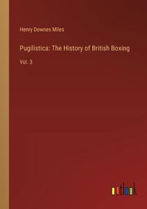 Pugilistica: The History of British Boxing di Henry Downes Miles edito da Outlook Verlag