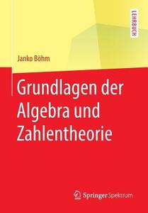 Grundlagen der Algebra und Zahlentheorie di Janko Boehm edito da Springer-Verlag GmbH