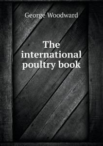 The International Poultry Book di George Woodward edito da Book On Demand Ltd.