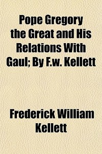 Pope Gregory The Great And His Relations With Gaul; By F.w. Kellett di Frederick William Kellett edito da General Books Llc