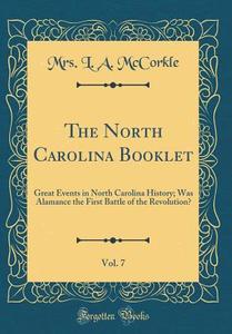 The North Carolina Booklet, Vol. 7: Great Events in North Carolina History; Was Alamance the First Battle of the Revolution? (Classic Reprint) di Mrs L. a. McCorkle edito da Forgotten Books