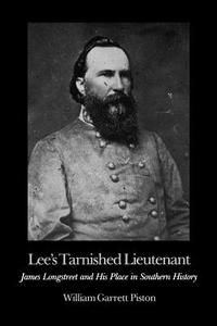 Lee's Tarnished Lieutenant: James Longstreet and His Place in Southern History di William Garrett Piston edito da UNIV OF GEORGIA PR