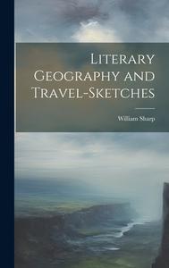 Literary Geography and Travel-Sketches di William Sharp edito da LEGARE STREET PR