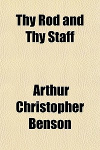 Thy Rod And Thy Staff di Arthur Christopher Benson edito da General Books