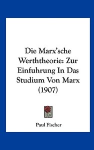 Die Marx'sche Werththeorie: Zur Einfuhrung in Das Studium Von Marx (1907) di Paul Fischer edito da Kessinger Publishing