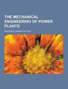 The Mechanical Engineering Of Power Plants di Frederick Remsen Hutton edito da Theclassics.us