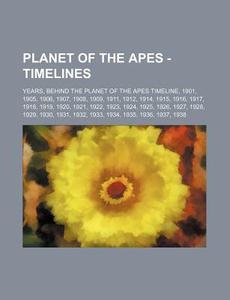 Years, Behind The Planet Of The Apes Timeline, 1901, 1905, 1906, 1907, 1908, 1909, 1911, 1912, 1914, 1915, 1916, 1917, 1918, 1919, 1920, 1921, 1922, 1 di Source Wikia edito da General Books Llc