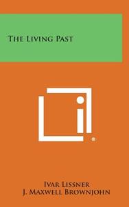 The Living Past di Ivar Lissner, J. Maxwell Brownjohn edito da Literary Licensing, LLC