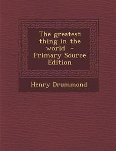 The Greatest Thing in the World - Primary Source Edition di Henry Drummond edito da Nabu Press