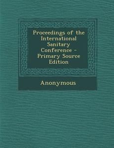 Proceedings of the International Sanitary Conference di Anonymous edito da Nabu Press