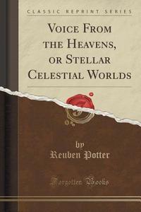 Voice From The Heavens, Or Stellar Celestial Worlds (classic Reprint) di Reuben Potter edito da Forgotten Books