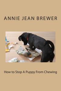 How to Stop a Puppy from Chewing di Annie Jean Brewer edito da Createspace