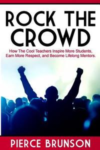 Rock the Crowd: How the Cool Teachers Inspire More Students, Earn More Respect, and Become Lifelong Mentors. di MR Pierce B. Brunson edito da Createspace