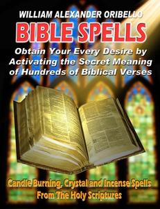 Bible Spells: Obtaining Your Every Desire by Activating the Secret Meaning of Hundreds of Biblical Verses di William Alexander Oribello edito da Inner Light - Global Communications