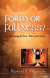 Form or Fullness?: Understanding the Divine Nature of the Church di Raymond E.  Wiggins edito da XULON PR