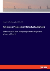 Robinson's Progressive Intellectual Arithmetic di Horatio N. Robinson, Daniel W. Fish edito da hansebooks