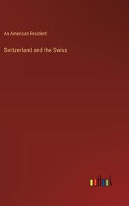 Switzerland and the Swiss di An American Resident edito da Outlook Verlag