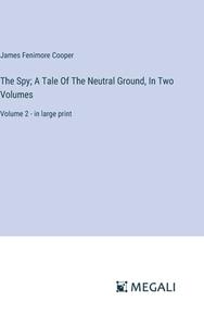 The Spy; A Tale Of The Neutral Ground, In Two Volumes di James Fenimore Cooper edito da Megali Verlag