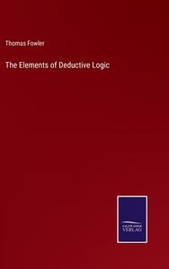 The Elements of Deductive Logic di Thomas Fowler edito da Salzwasser-Verlag