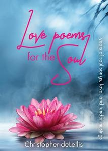 Love Poems For The Soul di Christopher Delellis edito da Guidance And Grace Celebrant Services