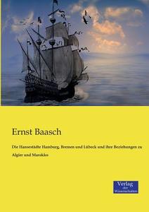 Die Hansestädte Hamburg, Bremen und Lübeck und ihre Beziehungen zu Algier und Marokko di Ernst Baasch edito da Verlag der Wissenschaften