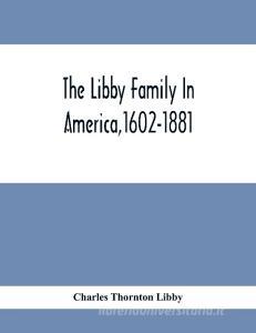 The Libby Family In America,1602-1881 di Charles Thornton Libby edito da Alpha Editions