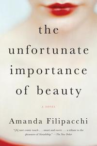 The Unfortunate Importance of Beauty di Amanda Filipacchi edito da WW Norton & Co