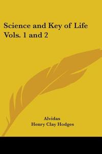 Science And Key Of Life Vols. 1 And 2 (1902) di "Alvidas", Henry Clay Hodges edito da Kessinger Publishing Co