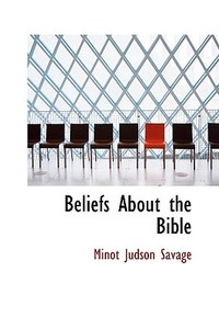 Beliefs About The Bible di Minot J Savage edito da Bibliolife
