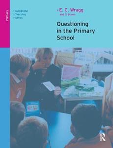 Questioning In The Primary School di Prof. E. C. Wragg, George A. Brown edito da Taylor & Francis Ltd