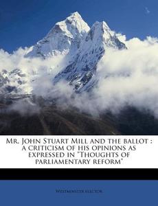 Mr. John Stuart Mill And The Ballot : A di Westminster Elector edito da Nabu Press