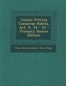 Concio Petrina Caesareae Habita, ACT. X. 34 - 43 - Primary Source Edition di Johann Georg Liebknecht, Martin Pilger edito da Nabu Press