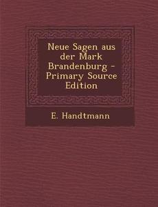 Neue Sagen Aus Der Mark Brandenburg - Primary Source Edition di E. Handtmann edito da Nabu Press