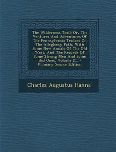 The Wilderness Trail: Or, the Ventures and Adventures of the Pennsylvania Traders on the Allegheny Path, with Some New Annals of the Old Wes di Charles Augustus Hanna edito da Nabu Press