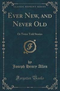 Ever New, And Never Old di Joseph Henry Allen edito da Forgotten Books