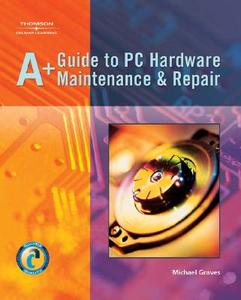 A+ Guide To Pc Hardware Maintenance And Repair di Michael Graves edito da Cengage Learning, Inc