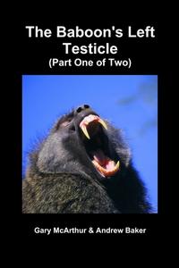 The Baboon's Left Testicle (Part One of Two) di Gary McArthur, Andrew Baker edito da Lulu.com