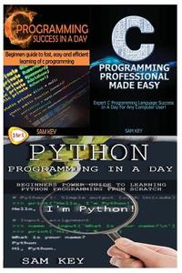 Python Programming in a Day & C Programming Success in a Day & C Programming Professional Made Easy di Sam Key edito da Createspace