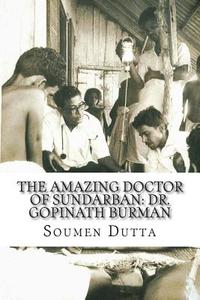 The Amazing Doctor of Sundarban: Dr. Gopinath Burman: The Biography of Dr. Gopinath Burman, the Former Secretary of the Sir Daniel Hamilton Public Tru di Soumen Dutta edito da Createspace