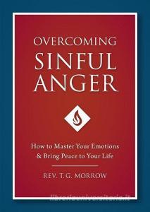 Overcoming Sinful Anger: How to Master Your Emotions and Bring Peace to Your Life di Fr T. Morrow, T. G. Morrow edito da SOPHIA INST PR