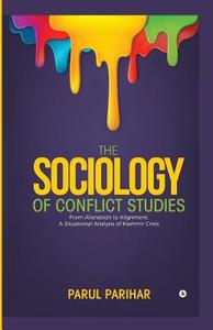 The Sociology of Conflict Studies: From Alienation to Alignment: A Situational Analysis of Kashmir Crisis di Parul Parihar edito da Notion Press, Inc.
