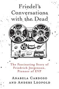 Friedel's Conversations with the Dead: The Fascinating Story of Friedrich Jürgenson, Pioneer of EVP di Anabela Cardoso, Anders Leopold edito da WHITE CROW BOOKS