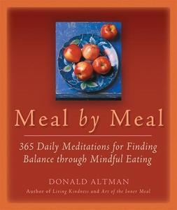 Meal by Meal: 365 Daily Meditations for Finding Balance Through Mindful Eating di Donald Altman, Don Altman edito da New World Library
